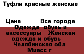 Туфли красные женские › Цена ­ 500 - Все города Одежда, обувь и аксессуары » Женская одежда и обувь   . Челябинская обл.,Миасс г.